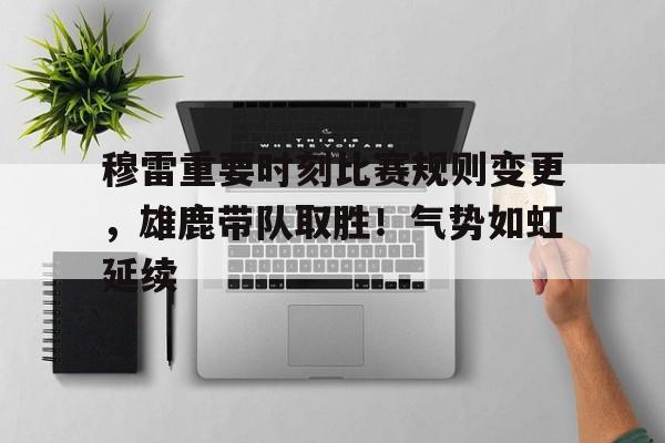 leyu App-穆雷重要时刻比赛规则变更，雄鹿带队取胜！气势如虹延续-leyu App